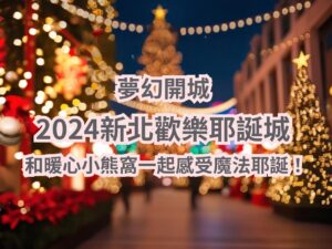 2024新北歡樂耶誕城夢幻開城